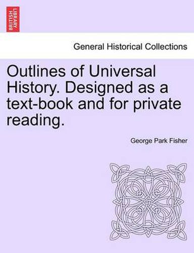 Outlines of Universal History. Designed as a Text-Book and for Private Reading.