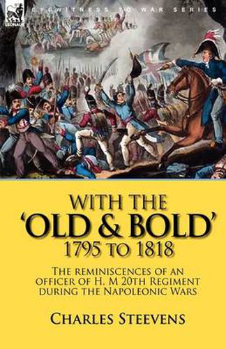 Cover image for With the 'Old & Bold' 1795 to 1818: the Reminiscences of an Officer of H. M 20th Regiment During the Napoleonic Wars