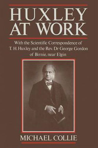 Cover image for Huxley at Work: With the Scientific Correspondence of T. H. Huxley and the Rev. Dr George Gordon of Birnie, near Elgin