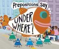 Cover image for Prepositions Say  Under Where?