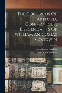 Cover image for The Goodwins Of Hartford, Connecticut, Descendants Of William And Ozias Goodwin