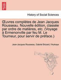 Cover image for Uvres Completes de Jean Jacques Rousseau. Nouvelle Dition, Class E Par Ordre de Mati Res, Etc. (Voyage Ermenonville Par Feu M. Le Tourneur, Pour Servi