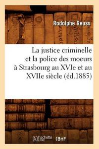 Cover image for La Justice Criminelle Et La Police Des Moeurs A Strasbourg Au Xvie Et Au Xviie Siecle (Ed.1885)