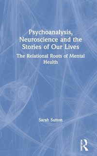 Cover image for Psychoanalysis, Neuroscience and the Stories of Our Lives: The Relational Roots of Mental Health