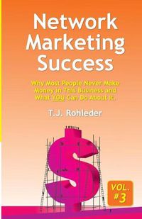 Cover image for Network Marketing Success, Vol. 3: Why Most People Never Make Money in This Business and What YOU Can Do About It.