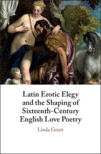 Cover image for Latin Erotic Elegy and the Shaping of Sixteenth-Century English Love Poetry: Lascivious Poets