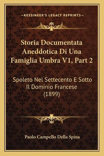 Storia Documentata Aneddotica Di Una Famiglia Umbra V1, Part 2: Spoleto Nel Settecento E Sotto Il Dominio Francese (1899)