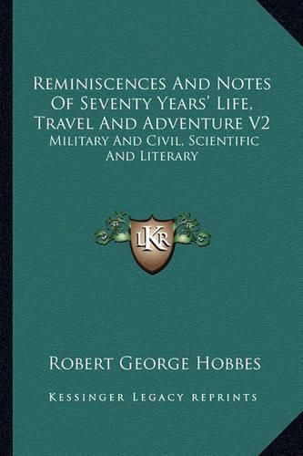 Reminiscences and Notes of Seventy Years' Life, Travel and Adventure V2: Military and Civil, Scientific and Literary