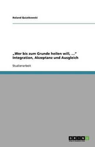 Cover image for 'Wer Bis Zum Grunde Heilen Will, ...' Integration, Akzeptanz Und Ausgleich