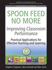 Cover image for Improving Classroom Performance: Spoon Feed No More, Practical Applications for Effective Teaching and Learning