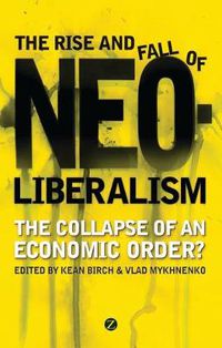Cover image for The Rise and Fall of Neoliberalism: The Collapse of an Economic Order?