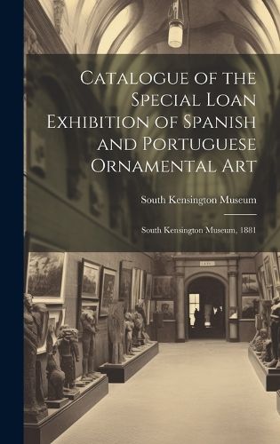 Cover image for Catalogue of the Special Loan Exhibition of Spanish and Portuguese Ornamental Art