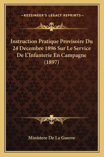 Instruction Pratique Provisoire Du 24 Decembre 1896 Sur Le Service de L'Infanterie En Campagne (1897)