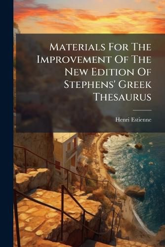 Cover image for Materials For The Improvement Of The New Edition Of Stephens' Greek Thesaurus