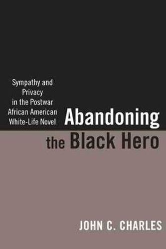 Cover image for Abandoning the Black Hero: Sympathy and Privacy in the Postwar African American White-Life Novel