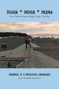 Cover image for Design * Driven * Drama: How I Built an Interior Design Career...My Way: Dynamics of a Profession Unimagined