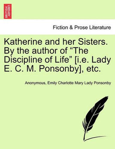 Cover image for Katherine and Her Sisters. by the Author of  The Discipline of Life  [I.E. Lady E. C. M. Ponsonby], Etc.