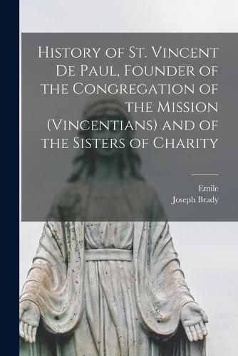 History of St. Vincent De Paul, Founder of the Congregation of the Mission (Vincentians) and of the Sisters of Charity