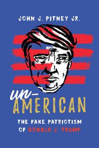 Cover image for Un-American: The Fake Patriotism of Donald J. Trump