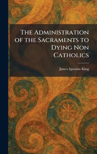 Cover image for The Administration of the Sacraments to Dying Non Catholics