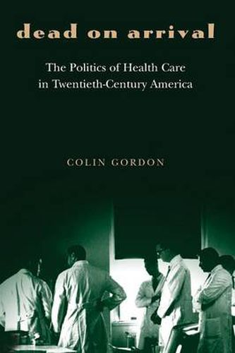 Cover image for Dead on Arrival: The Politics of Health Care in Twentieth-Century America