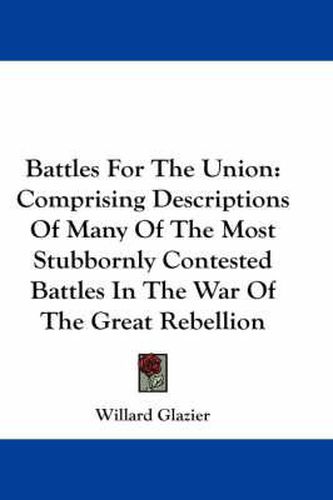 Cover image for Battles for the Union: Comprising Descriptions of Many of the Most Stubbornly Contested Battles in the War of the Great Rebellion