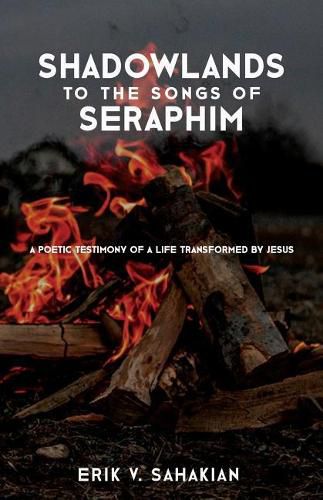 Cover image for Shadowlands to the Songs of Seraphim: A Poetic Testimony of a Life Transformed by Jesus