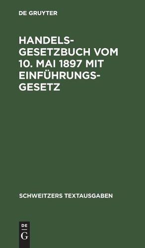 Handelsgesetzbuch Vom 10. Mai 1897 Mit Einfuhrungsgesetz: Mit Den Abanderungen Der Gesetze Vom 2. Juni 1902, 12. Mai 1904, 30. Mai 1908, 7. Jan. 1913, 10. Juni 1914; Die Verordnung Vom 23. Okt. 1923, Des Gesetzes Vom 4. Febr. 1925