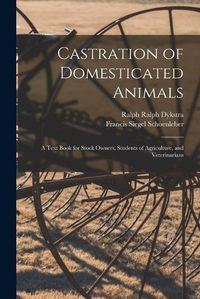 Cover image for Castration of Domesticated Animals; a Text Book for Stock Owners, Students of Agriculture, and Veterinarians