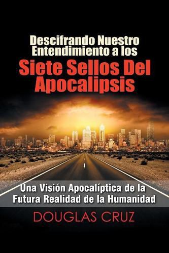 Cover image for Descifrando Nuestro Entendimiento a Los Siete Sellos del Apocalipsis