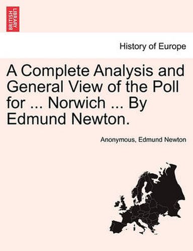 Cover image for A Complete Analysis and General View of the Poll for ... Norwich ... by Edmund Newton.