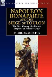 Cover image for Napoleon Bonaparte and the Siege of Toulon: the First Victory of a Future Emperor of France, 1793