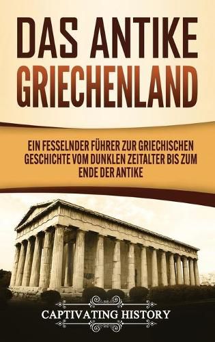 Cover image for Das antike Griechenland: Ein fesselnder Fuhrer zur griechischen Geschichte vom Dunklen Zeitalter bis zum Ende der Antike