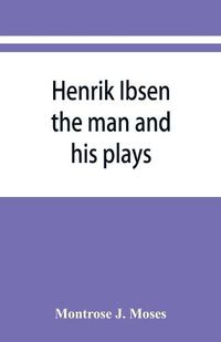 Cover image for Henrik Ibsen; the man and his plays