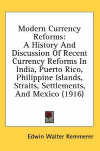 Cover image for Modern Currency Reforms: A History and Discussion of Recent Currency Reforms in India, Puerto Rico, Philippine Islands, Straits, Settlements, and Mexico (1916)