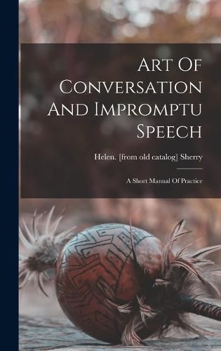 Cover image for Art Of Conversation And Impromptu Speech; A Short Manual Of Practice