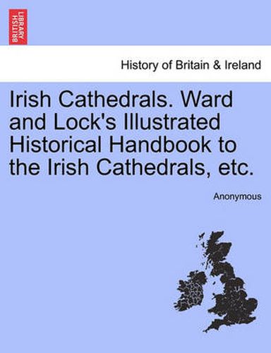 Cover image for Irish Cathedrals. Ward and Lock's Illustrated Historical Handbook to the Irish Cathedrals, Etc.