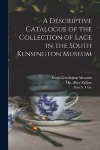 Cover image for A Descriptive Catalogue of the Collection of Lace in the South Kensington Museum