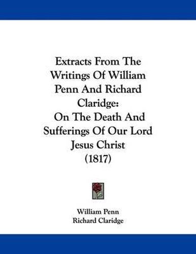 Extracts from the Writings of William Penn and Richard Claridge: On the Death and Sufferings of Our Lord Jesus Christ (1817)