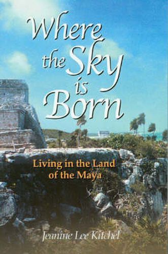 Cover image for Where the Sky is Born: Living in the Land of the Maya