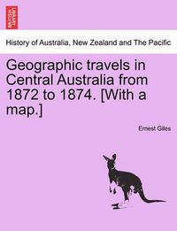 Cover image for Geographic Travels in Central Australia from 1872 to 1874. [With a Map.]