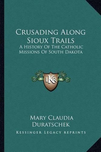 Cover image for Crusading Along Sioux Trails: A History of the Catholic Missions of South Dakota