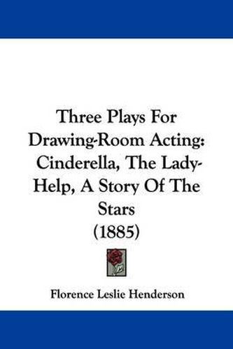 Cover image for Three Plays for Drawing-Room Acting: Cinderella, the Lady-Help, a Story of the Stars (1885)