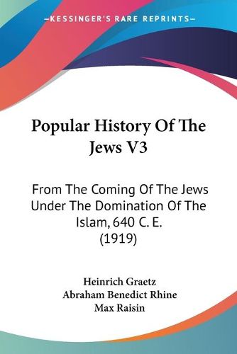 Popular History of the Jews V3: From the Coming of the Jews Under the Domination of the Islam, 640 C. E. (1919)