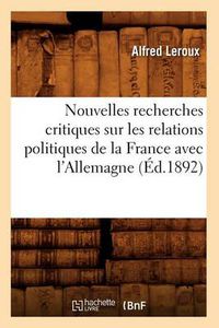 Cover image for Nouvelles Recherches Critiques Sur Les Relations Politiques de la France Avec l'Allemagne (Ed.1892)