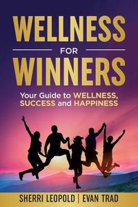 Cover image for Wellness for Winners: Your Guide to Wellness, Success, and Happiness