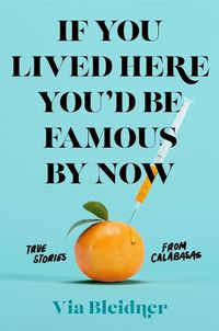 Cover image for If You Lived Here You'd Be Famous by Now: True Stories from Calabasas