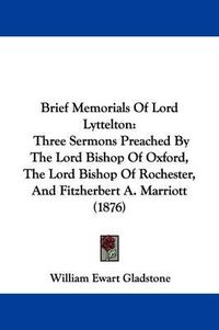 Cover image for Brief Memorials of Lord Lyttelton: Three Sermons Preached by the Lord Bishop of Oxford, the Lord Bishop of Rochester, and Fitzherbert A. Marriott (1876)