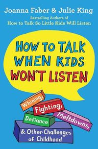 Cover image for How to Talk When Kids Won't Listen: Whining, Fighting, Meltdowns, Defiance, and Other Challenges of Childhood