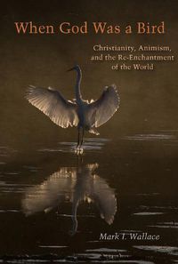 Cover image for When God Was a Bird: Christianity, Animism, and the Re-Enchantment of the World